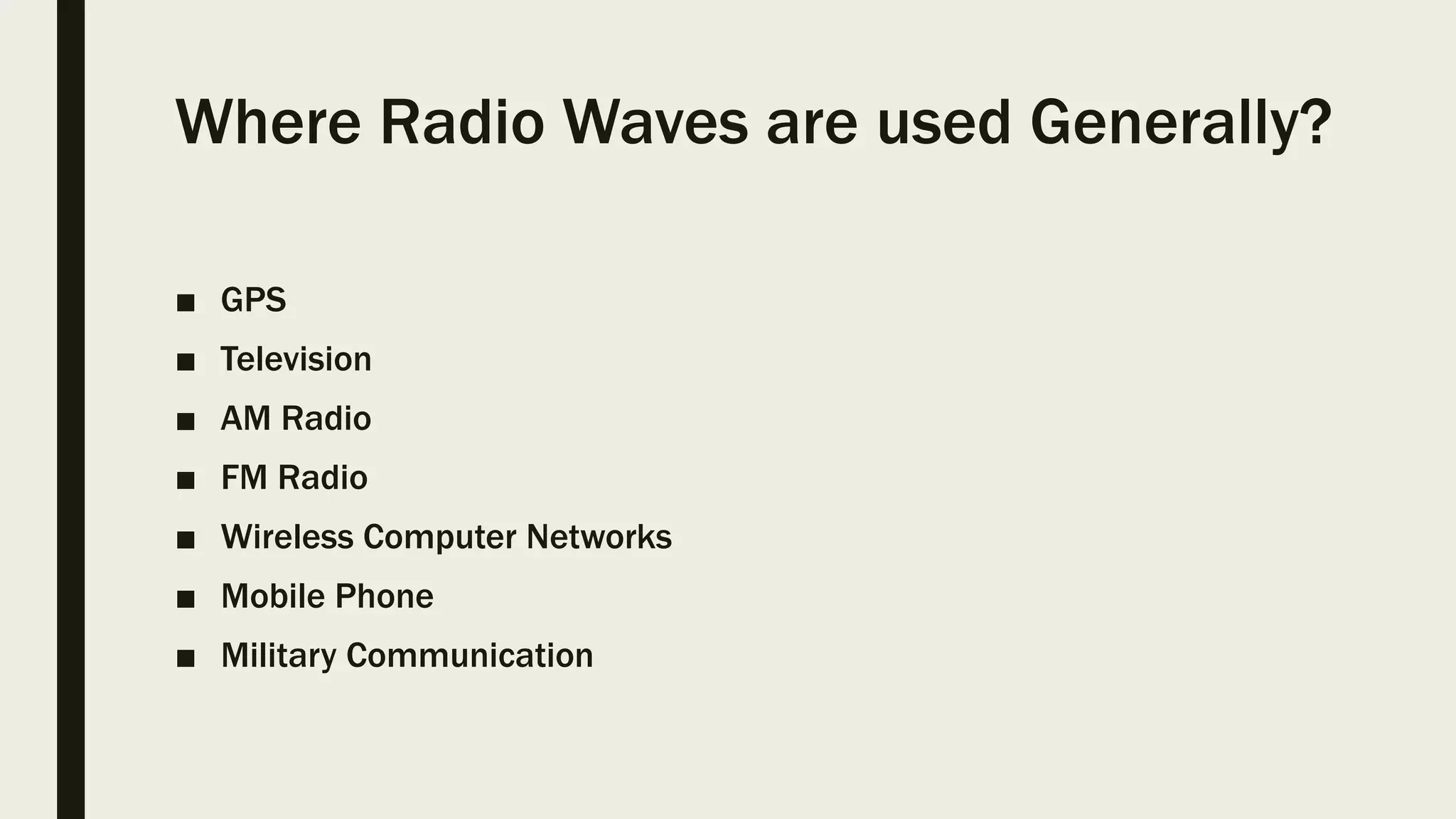 Where Radio Waves are used Generally?
■ GPS
■ Television
■ AM Radio
■ FM Radio
■ Wireless Computer Networks
■ Mobile Phone
■ Military Communication
 