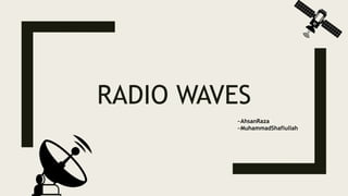 RADIO WAVES
~AhsanRaza
~MuhammadShafiullah
 