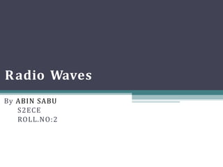 Radio Waves
By ABIN SABU
S2ECE
ROLL.NO:2
 