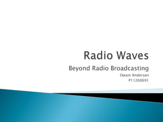 Beyond Radio Broadcasting
               Owain Anderson
                   P11260691
 