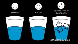 Let’s Talk about the
benefits of IceHalf Empty Half Full
@AidanMcCullen
 