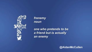 frenemy
noun
one who pretends to be
a friend but is actually
an enemy
@AidanMcCullen
 