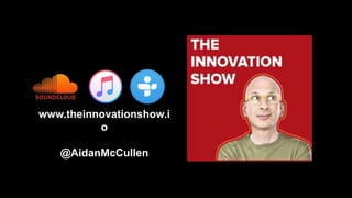 www.theinnovationshow.i
o
@AidanMcCullen
 