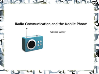 Radio Communication and the Mobile Phone Georgie Winter 