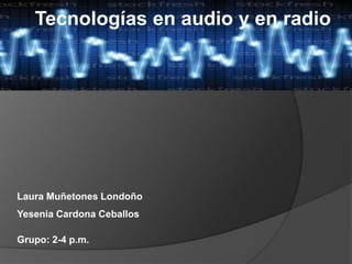 Tecnologías en audio y en radio




Laura Muñetones Londoño
Yesenia Cardona Ceballos

Grupo: 2-4 p.m.
 