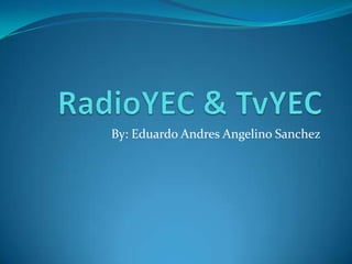 RadioYEC & TvYEC By: Eduardo Andres Angelino Sanchez 
