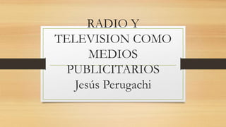 RADIO Y
TELEVISION COMO
MEDIOS
PUBLICITARIOS
Jesús Perugachi
 