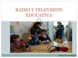 RADIO Y TELEVISION EDUCATIVA Pedro Osorio Rojas 