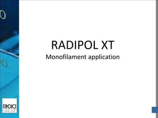 RADIPOL XT Monofilament application  