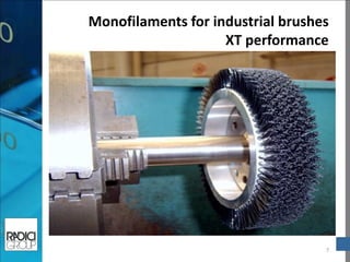 7 
Monofilaments for industrial brushes 
XT performance  