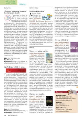 ENDEREÇOS
Radis 131 • ago / 2013[34]
Editora Schoba
(11) 4029-0326 e 4021-9545
atendimento@editoraschoba.com.br
www.editoraschoba.com.br
Riobooks
(21) 2252-0084
www.riobooks.com.br
Editora Fiocruz
21 3882-9039 e 3882-9006
www.ﬁocruz.br/editora
EVENTOS
3º Fórum Global de Recursos
Humanos em Saúde
Organizado em torno do
tema Recursos Humanos
para a Saúde: fundação
para a cobertura universal de
saúde e agenda de desenvol-
vimento pós-2015, o fórum deverá reunir 2
mil pessoas, de 40 países. Estarão presentes
trabalhadores da saúde, especialistas, au-
toridades governamentais, representantes
de organismos internacionais e instituições
acadêmicas, membros de organizações da
sociedade civil, do setor privado, de sindica-
tos e associações proﬁssionais. Organizado
pela Aliança Global para a Força de Trabalho
em Saúde (GHWA, do inglês Global Health
Workforce Alliance) e patrocinado pelo
governo brasileiro, a Organização Mundial
da Saúde (OMS) e a Organização Pan-
Americana da Saúde (Opas/OMS), o evento
deverá criar redes e capacidade colaborativa
parabuscarrespostasesoluçõesaosdesaﬁos
que precisam ser superados e fazer uma
avaliação do alcance das metas propostas
na primeira e segunda edições do Fórum,
em Kampala, Uganda, e Bangkok, Tailândia,
respectivamente.
Data 10 a 13 de novembro
Local Recife, PE
Informações globalforum2013@who.int.
who.int/workforcealliance (Global Forums)
Conferência SciELO 15 anos
Em comemoração dos 15 anos da Rede
SciELO (Scientific Eletronic Library
Online), autoridades e especialistas em
pesquisa e comunicação cientíﬁca estarão
reunidos para debater o estado da arte em
comunicação cientíﬁca em acesso aberto
e os desafios para o desenvolvimento
dos periódicos cientíﬁcos. Mantido pela
Fapesp, o SciELO indexa e publica periódi-
cos cientíﬁcos brasileiros em acesso aberto
na internet, com objetivo de aumentar
sua visibilidade, acessibilidade, qualida-
de, uso e impacto. A conferência estará
organizada em cinco sessões: Políticas de
pesquisa e comunicação cientíﬁca, Acesso
aberto — estado atual e tendências,
Cienciometria — medida de qualidade
das pesquisas dos periódicos, Tendências
e inovações na comunicação cientíﬁca e
Experiências, soluções, produtos e serviços
de comunicação cientíﬁca.
Data 22 a 25 de outubro
Local Hotel Intercontinental, São Paulo, SP
Informações www.scielo15.org
PERIÓDICOS
Vigilância sanitária
Asegunda edição
do primeiro vo-
lume de 2013 da
revista Vigilância
S a n i t á r i a e m
Debate: Sociedade, Ciência &
Tecnologia traz artigos sobre pesquisa
regulatória, rumos da pesquisa em vigi-
lância sanitária no Brasil, ensino e práticas
em vigilância sanitária, queixas técnicas
relacionadas ao ﬁo usado em sutura cirúr-
gica e saúde do trabalhador em recintos
alfandegários do Pará. A edição trata,
ainda, na sessão Debate, dos desaﬁos para
avaliação toxicológica dos agrotóxicos no
país. Editada pelo Instituto Nacional de
Controle de Qualidade em Saúde (INCQS),
a revista pode ser acessada na íntegra no
site www.visaemdebate.incqs.ﬁocruz.br/
index.php/visaemdebate .
LIVROS
Visões em saúde mental
Saúde mental coletiva
– Clínicas e vulnerabi-
lidades, organizado por
Modesto Leite Rolim Neto,
Alberto Olavo Advincula
Reis, Jesus de Sousa
Cartaxo, Maria Engracia
Loiola e Uilna Natércia Soares Feitosa,
busca expressar a variedade de temas
que circulam no ambiente acadêmico,
relacionados à saúde mental, trazendo
visões que partem de contextos que se
complementam e se enriquecem. Os te-
mas em foco percorrem diferentes campos
do saber, norteados pelo debate em torno
da saúde mental coletiva. Entre eles, estão
o Nordeste brasileiro, onde há carência
de dados e estudos; vulnerabilidade em
idosos; violência doméstica; privação de
liberdade; Mal de Alzheimner; erro mé-
dico; e papel do bibliotecário na gestão
da informação hospitalar. O livro está
disponível na íntegra em http://issuu.com/
edschoba/docs/saude_mental_coletiva
Plantas nas escolas
Plantas Tóxicas ao
alcance de crianças:
transformando risco
em informação, das pes-
quisadoras Rosany Bochner,
Judith Tiomny Fiszon e
Maria Aparecida de Assis
(Riobooks), aponta o risco que determi-
nadas plantas representam em ambientes
escolares. Elas podem causar desde leve
intoxicação até a morte. Resultado de
parceria entre Icict/Fiocruz e Instituto Vital
Brasil, o livro busca alertar professores,
diretores e pessoal de apoio das escolas
para o perigo de se ter por perto a jiboia,
a espada-de-são-jorge, a coroa-de-cristo, a
comigo-ninguém-pode e a mamona, plan-
tas venenosas e, apesar disso, encontradas
em escolas de todo o país. Resultado de
pesquisa realizada em 69 escolas munici-
pais do Rio de Janeiro, entre 2008 e 2010,
a obra é também fonte de informação
para pais e alunos. Com fotos ilustrativas,
as autoras buscam facilitar a identiﬁcação
dessas plantas. Recomendam, no entanto,
não a retirada delas por completo dos
ambientes escolares, mas sua manutenção
em jardins temáticos, transformando risco
em informação. O livro será distribuído em
escolas públicas municipais e estaduais.
Doença e história
Lepra, medicina e polí-
ticas de saúde no Brasil
(1894-1934), de Dilma
Cabral (Editora Fiocruz), da
coleção História e Saúde,
aborda a trajetória da le-
pra no Brasil, não como
acontecimento médico-
-biológico, mas como aspecto da vida
política e social. O trabalho concentra-se
no período em que houve crescimento das
pesquisas sobre a lepra e a interação entre
a conjuntura internacional e a realidade
sanitária brasileira. A autora divide essa
trajetória em três momentos. No primeiro,
na década de 1910, a doença ainda não
era considerada prioridade no âmbito
federal e seu controle ﬁcava a cargo dos
estados, notadamente com auxílio de
instituições ﬁlantrópicas. Nos anos 1920, a
lepra tornou-se problema sanitário nacio-
nal e, para centralizar o combate à doença,
estabeleceu-se a Inspetoria de Proﬁlaxia
da Lepra e das Doenças Venéreas, com
segregação dos leprosos em sanatórios. No
terceiro momento, na década de 1930, foi
extinta a inspetoria e reforçou-se o isola-
mento compulsório e inúmeros leprosários
foram construídos.
SERVIÇO
 