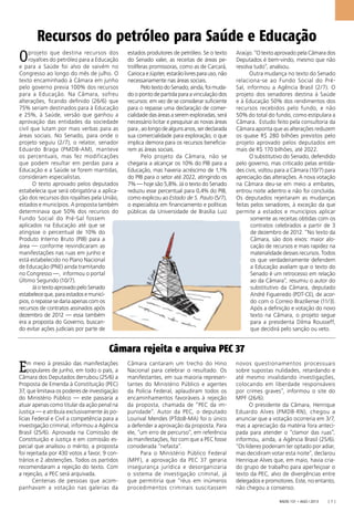Radis 131 • ago / 2013 [ 7 ]
Recursos do petróleo para Saúde e Educação
Oprojeto que destina recursos dos
royalties do petróleo para a Educação
e para a Saúde foi alvo de vaivém no
Congresso ao longo do mês de julho. O
texto encaminhado à Câmara em junho
pelo governo previa 100% dos recursos
para a Educação. Na Câmara, sofreu
alterações, ﬁcando deﬁnido (26/6) que
75% seriam destinados para à Educação
e 25%, à Saúde, versão que ganhou a
aprovação das entidades da sociedade
civil que lutam por mais verbas para as
áreas sociais. No Senado, para onde o
projeto seguiu (2/7), o relator, senador
Eduardo Braga (PMDB-AM), manteve
os percentuais, mas fez modificações
que podem resultar em perdas para a
Educação e a Saúde se forem mantidas,
consideram especialistas.
O texto aprovado pelos deputados
estabelecia que será obrigatória a aplica-
ção dos recursos dos royalties pela União,
estados e municípios. A proposta também
determinava que 50% dos recursos do
Fundo Social do Pré-Sal fossem
aplicados na Educação até que se
atingisse o percentual de 10% do
Produto Interno Bruto (PIB) para a
área — conforme reivindicaram as
manifestações nas ruas em junho e
está estabelecido no Plano Nacional
de Educação (PNE) ainda tramitando
no Congresso —, informou o portal
Último Segundo (10/7).
JáotextoaprovadopeloSenado
estabeleceque,paraestadosemunicí-
pios,orepassesedariaapenascomos
recursos de contratos assinados após
dezembro de 2012 — essa também
era a proposta do Governo, buscan-
do evitar ações judiciais por parte de
estados produtores de petróleo. Se o texto
do Senado valer, as receitas de áreas pe-
trolíferas promissoras, como as de Carcará,
CariocaeJúpiter,estarãolivresparauso,não
necessariamente nas áreas sociais.
PelotextodoSenado,ainda,foimuda-
do o ponto de partida para a vinculação dos
recursos: em vez de se considerar suﬁciente
para o repasse uma declaração de comer-
cialidade das áreas a serem exploradas, será
necessário licitar e pesquisar as novas áreas
para,aolongodealgunsanos,serdeclarada
sua comercialidade para exploração, o que
implica demora para os recursos beneﬁcia-
rem as áreas sociais.
Pelo projeto da Câmara, não se
chegaria a alcançar os 10% do PIB para a
Educação, mas haveria acréscimo de 1,1%
do PIB para o setor até 2022, atingindo os
7% — hoje são 5,8%. Já o texto do Senado
reduziu esse percentual para 0,4% do PIB,
como explicou ao Estado de S. Paulo (5/7),
o especialista em ﬁnanciamento e políticas
públicas da Universidade de Brasília Luiz
Araújo. “O texto aprovado pela Câmara dos
Deputados é bem-vindo, mesmo que não
resolva tudo”, analisou.
Outra mudança no texto do Senado
relaciona-se ao Fundo Social do Pré-
Sal, informou a Agência Brasil (2/7). O
projeto dos senadores destina à Saúde
e à Educação 50% dos rendimentos dos
recursos recebidos pelo fundo, e não
50% do total do fundo, como estipulara a
Câmara. Estudo feito pela consultoria da
Câmara aponta que as alterações reduzem
os quase R$ 280 bilhões previstos pelo
projeto aprovado pelos deputados em
mais de R$ 170 bilhões, até 2022.
O substitutivo do Senado, defendido
pelo governo, mas criticado pelas entida-
des civis, voltou para a Câmara (10/7) para
apreciação das alterações. A nova votação
na Câmara deu-se em meio a embates,
entrou noite adentro e não foi concluída.
Os deputados rejeitaram as mudanças
feitas pelos senadores, à exceção da que
permite a estados e municípios aplicar
somente as receitas obtidas com os
contratos celebrados a partir de 3
de dezembro de 2012. “No texto da
Câmara, são dois eixos: maior alo-
cação de recursos e mais rapidez na
materialidade desses recursos. Todos
os que verdadeiramente defendem
a Educação avaliam que o texto do
Senado é um retrocesso em relação
ao da Câmara”, resumiu o autor do
substitutivo da Câmara, deputado
André Figueiredo (PDT-CE), de acor-
do com o Correio Braziliense (11/3).
Após a deﬁnição e votação do novo
texto na Câmara, o projeto segue
para a presidenta Dilma Rousseff,
que decidirá pelo sanção ou veto.
Câmara rejeita e arquiva PEC 37
Em meio à pressão das manifestações
populares de junho, em todo o país, a
Câmara dos Deputados derrubou (25/6) a
Proposta de Emenda à Constituição (PEC)
37, que limitava os poderes de investigação
do Ministério Público — este passaria a
atuar apenas como titular da ação penal na
Justiça — e atribuía exclusivamente às po-
lícias Federal e Civil a competência para a
investigação criminal, informou a Agência
Brasil (25/6). Aprovada na Comissão de
Constituição e Justiça e em comissão es-
pecial que analisou o mérito, a proposta
foi rejeitada por 430 votos a favor, 9 con-
trários e 2 abstenções. Todos os partidos
recomendaram a rejeição do texto. Com
a rejeição, a PEC será arquivada.
Centenas de pessoas que acom-
panhavam a votação nas galerias da
Câmara cantaram um trecho do Hino
Nacional para celebrar o resultado. Os
manifestantes, em sua maioria represen-
tantes do Ministério Público e agentes
da Polícia Federal, aplaudiram todos os
encaminhamentos favoráveis à rejeição
da proposta, chamada de “PEC da im-
punidade”. Autor da PEC, o deputado
Lourival Mendes (PTdoB-MA) foi o único
a defender a aprovação da proposta. Para
ele, “um erro de percurso”, em referência
às manifestações, fez com que a PEC fosse
considerada “nefasta”.
Para o Ministério Público Federal
(MPF), a aprovação da PEC 37 geraria
insegurança jurídica e desorganizaria
o sistema de investigação criminal, já
que permitiria que “réus em inúmeros
procedimentos criminais suscitassem
novos questionamentos processuais
sobre supostas nulidades, retardando e
até mesmo invalidando investigações,
colocando em liberdade responsáveis
por crimes graves”, informou o site do
MPF (26/6).
O presidente da Câmara, Henrique
Eduardo Alves (PMDB-RN), chegou a
anunciar que a votação ocorreria em 3/7,
mas a apreciação da matéria fora anteci-
pada para atender o “clamor das ruas”,
informou, ainda, a Agência Brasil (25/6).
“Os líderes poderiam ter optado por adiar,
mas decidiram votar esta noite”, declarou
Henrique Alves que, em maio, havia cria-
do grupo de trabalho para aperfeiçoar o
texto da PEC, alvo de divergências entre
delegados e promotores. Este, no entanto,
não chegou a consenso.
 