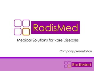 RadisMed
Medical Solutions for Rare Diseases

                        Company presentation
 
