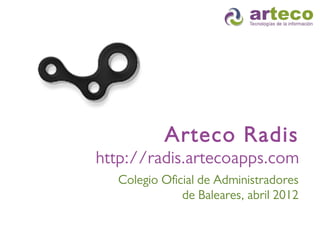 Arteco Radis
http://radis.artecoapps.com
  Colegio Oficial de Administradores
              de Baleares, abril 2012
 