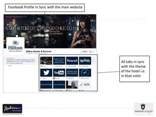 Facebook Profile in Sync with the main website




                                                 All tabs in sync
                                                 with the theme
                                                 of the hotel i.e.
                                                 in blue color.
 