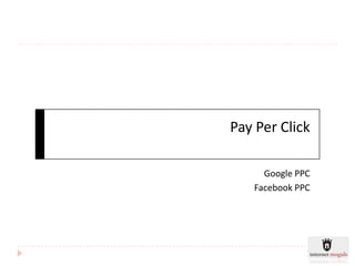 Pay Per Click

     Google PPC
   Facebook PPC
 
