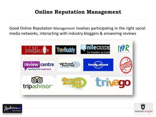 Online Reputation Management


Good Online Reputation Management involves participating in the right social
media networks, interacting with industry bloggers & answering reviews
 