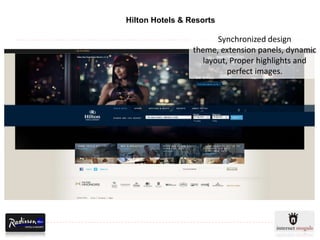 Hilton Hotels & Resorts

                       Synchronized design
                 theme, extension panels, dynamic
                   layout, Proper highlights and
                          perfect images.
 