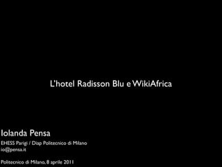 L’hotel Radisson Blu e WikiAfrica




Iolanda Pensa
EHESS Parigi / Diap Politecnico di Milano
io@pensa.it

Politecnico di Milano, 8 aprile 2011
 