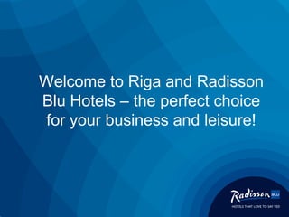 Welcome to Riga and Radisson
Blu Hotels – the perfect choice
for your business and leisure!
 