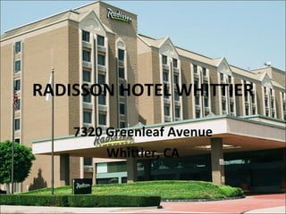 RADISSON HOTEL WHITTIER 7320 Greenleaf Avenue Whittier, CA 