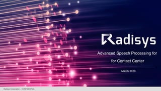 Advanced Speech Processing for
for Contact Center
Radisys Corporation - CONFIDENTIAL
March 2019
 