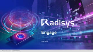 Engage
Radisys Corporation - CONFIDENTIAL
July 2021
 