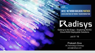 Getting to the Edge – Exploring 4G/5G
Cloud-RAN Deployable Solutions
Jul-31 ‘18
Prakash Siva
VP, Technology & Strategy
psiva@radisys.com
 