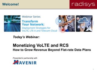 1Radisys Corporation Confidential
Welcome!
Today’s Webinar:
Monetizing VoLTE and RCS
How to Grow Revenue Beyond Flat-rate Data Plans
Presented in partnership with
 