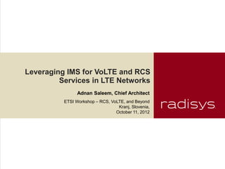 Leveraging IMS for VoLTE and RCS
         Services in LTE Networks
                Adnan Saleem, Chief Architect
          ETSI Workshop – RCS, VoLTE, and Beyond
                                  Kranj, Slovenia,
                                 October 11, 2012
 