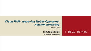 Cloud-RAN: Improving Mobile Operators’
Network Efficiency
Renuka Bhalerao
Sr. Product Line Manager
March 2, 2015
 