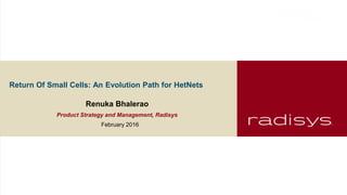 Return Of Small Cells: An Evolution Path for HetNets
Renuka Bhalerao
Product Strategy and Management, Radisys
February 2016
 