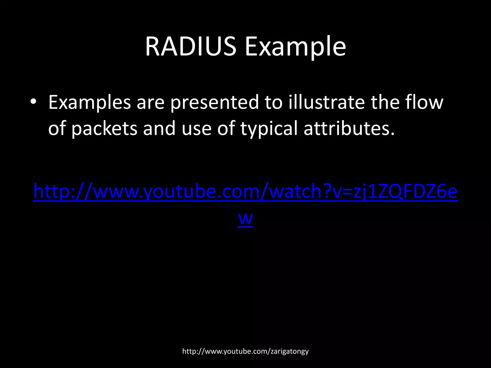 RADIUS Example
• Examples are presented to illustrate the flow
of packets and use of typical attributes.
http://www.youtube.com/watch?v=zj1ZQFDZ6e
w

http://www.youtube.com/zarigatongy

 