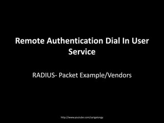 Remote Authentication Dial In User
Service
RADIUS- Packet Example/Vendors

http://www.youtube.com/zarigatongy

 