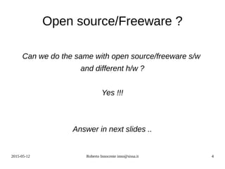 2015-05-12 Roberto Innocente inno@sissa.it 4
Open source/Freeware ?
Can we do the same with open source/freeware s/w
and different h/w ?
Yes !!!
Answer in next slides ..
 