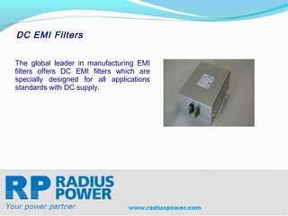 DC EMI Filters


The global leader in manufacturing EMI
filters offers DC EMI filters which are
specially designed for all applications
standards with DC supply.




Radius Power
Your Power Partner
www.radiuspower.com
 