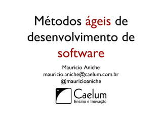 Métodos ágeis de
desenvolvimento de
software
Mauricio Aniche
mauricio.aniche@caelum.com.br
@mauricioaniche
 