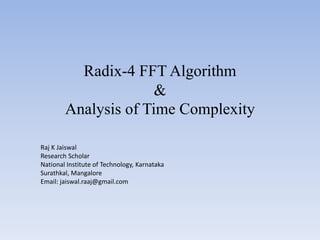 Radix-4 FFT Algorithm
&
Analysis of Time Complexity
Raj K Jaiswal
Research Scholar
National Institute of Technology, Karnataka
Surathkal, Mangalore
Email: jaiswal.raaj@gmail.com

 