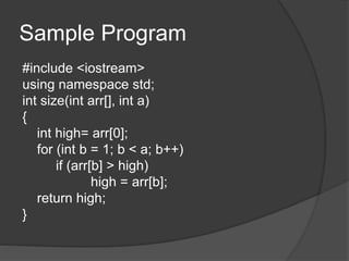 Sample Program
#include <iostream>
using namespace std;
int size(int arr[], int a)
{
int high= arr[0];
for (int b = 1; b < a; b++)
if (arr[b] > high)
high = arr[b];
return high;
}
 