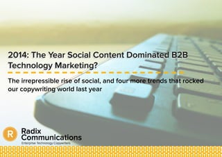 2014: The Year Social Content Dominated B2B
Technology Marketing?
The irrepressible rise of social, and four more trends that rocked
our copywriting world last year
 