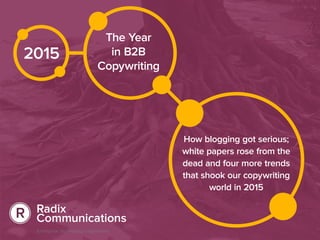 2015
The Year
in B2B
Copywriting
How blogging got serious;
white papers rose from the
dead and four more trends
that shook our copywriting
world in 2015
 