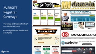 6
.WEBSITE -
Registrar
Coverage
• Coverage on the storefronts of
our registrar partners
• Running attractive promos with
our channel
 