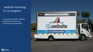 8
.website hoarding
in Los Angeles
• A moving truck with .website
branding to increase end
customer brand awareness
 