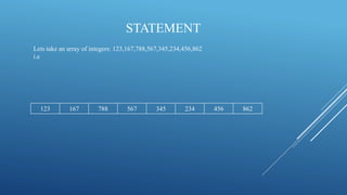 STATEMENT
Lets take an array of integers: 123,167,788,567,345,234,456,862
i.e
123 167 788 567 345 234 456 862
 