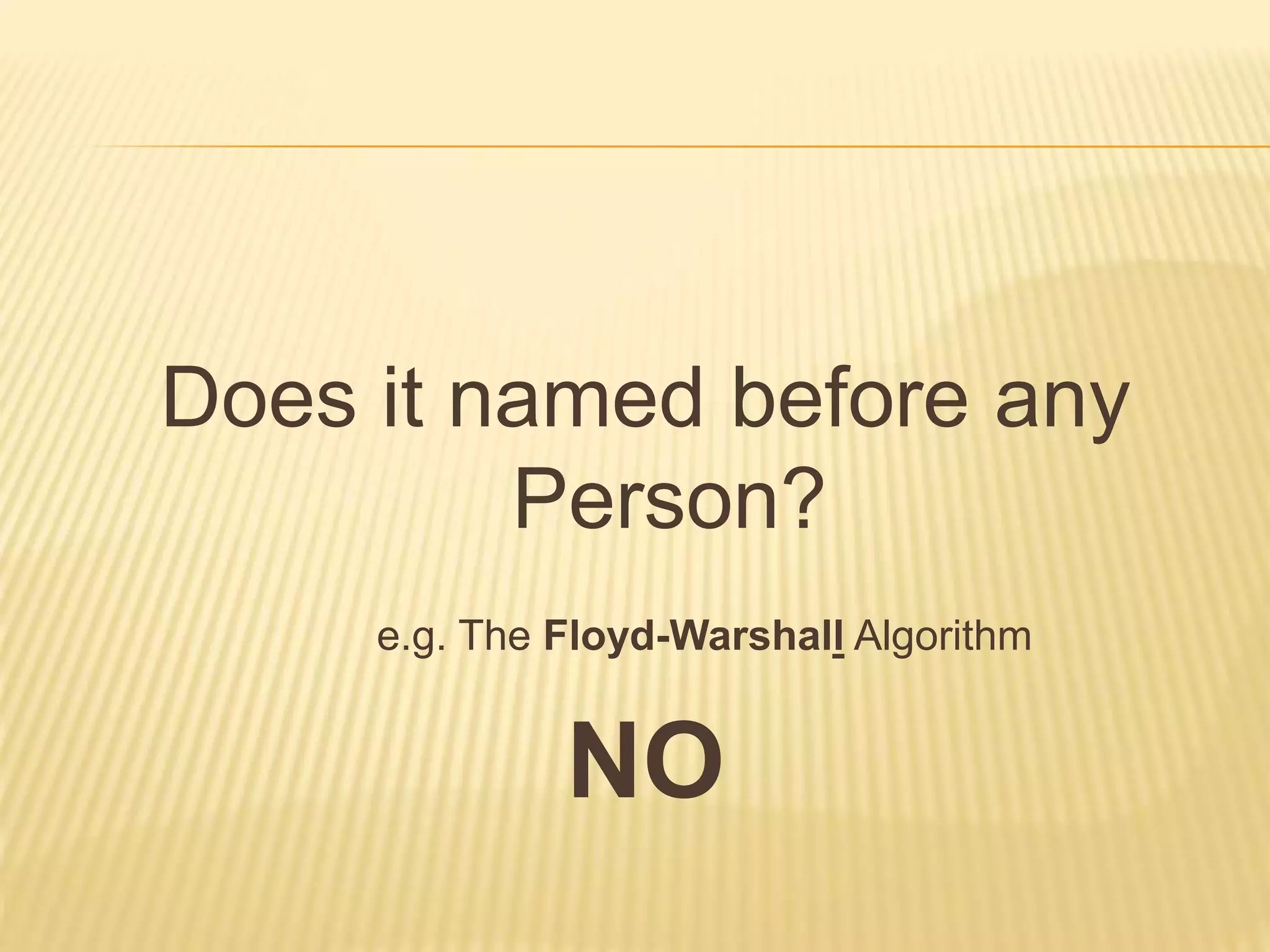Does it named before any
Person?
e.g. The Floyd-Warshall Algorithm
NO
 