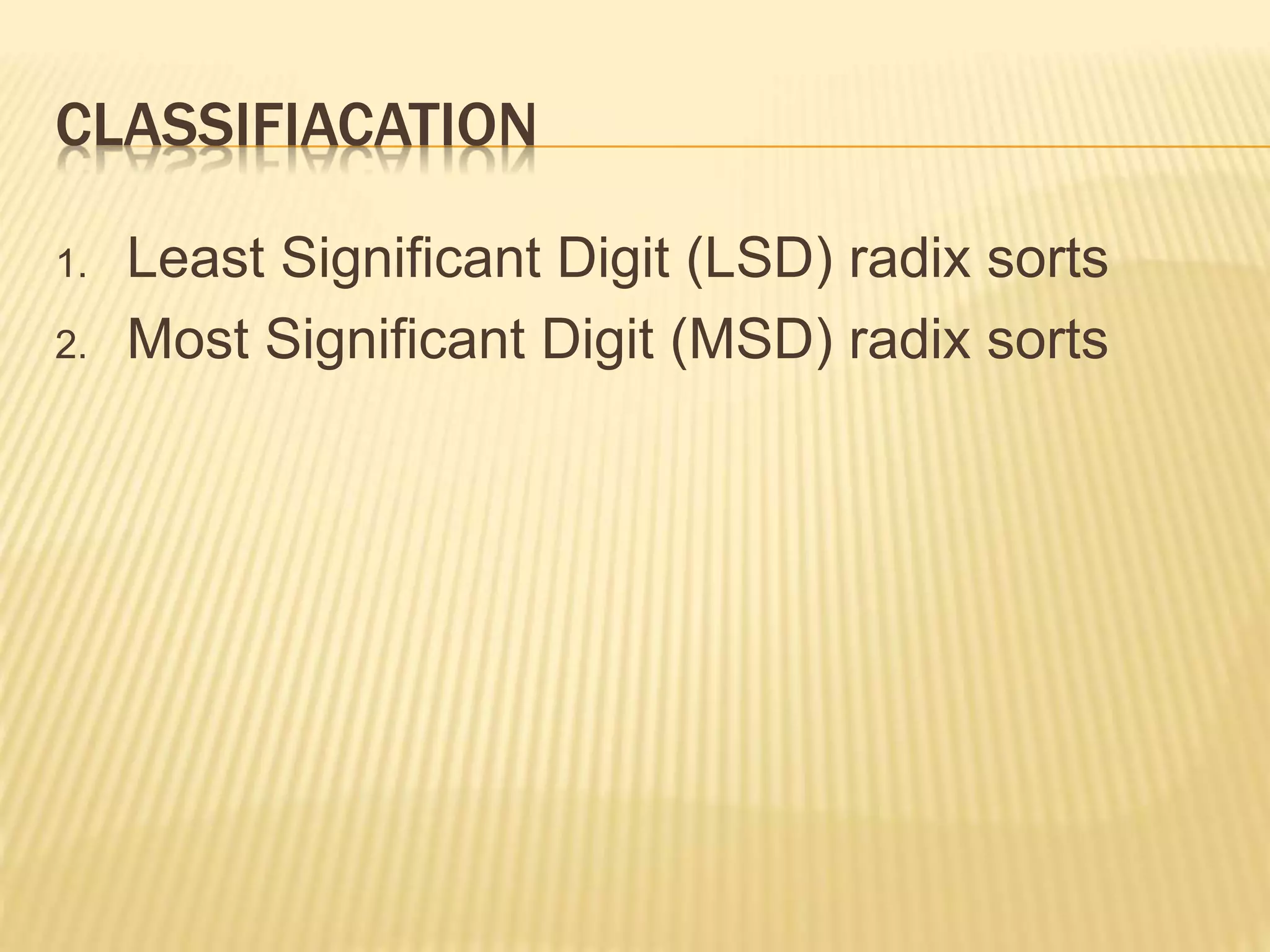 CLASSIFIACATION
1. Least Significant Digit (LSD) radix sorts
2. Most Significant Digit (MSD) radix sorts
 
