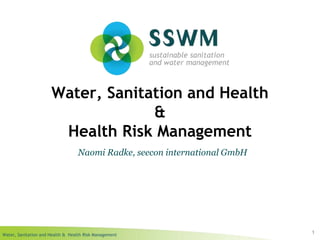 Water, Sanitation and Health & Health Risk Management
Water, Sanitation and Health
&
Health Risk Management
1
Naomi Radke, seecon international GmbH
 