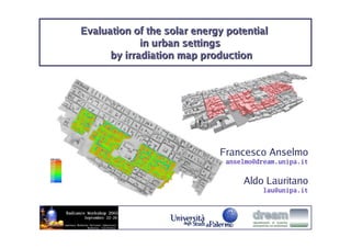 Evaluation of the solar energy potential
             in urban settings
      by irradiation map production




                             Francesco Anselmo
                              anselmo@dream.unipa.it


                                  Aldo Lauritano
                                        lau@unipa.it
 