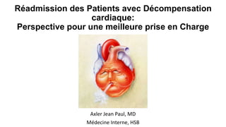 Réadmission des Patients avec Décompensation
cardiaque:
Perspective pour une meilleure prise en Charge
Axler Jean Paul, MD
Médecine Interne, HSB
 