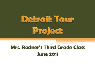 Detroit Tour Project Mrs. Radner’s Third Grade Class June 2011 